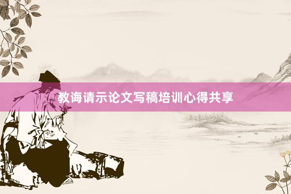 教诲请示论文写稿培训心得共享
